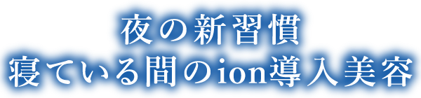 夜の新習慣寝ている間のion導入美容